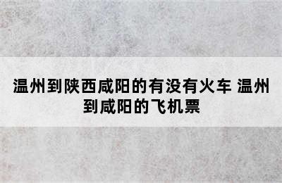 温州到陕西咸阳的有没有火车 温州到咸阳的飞机票